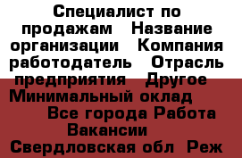 Специалист по продажам › Название организации ­ Компания-работодатель › Отрасль предприятия ­ Другое › Минимальный оклад ­ 24 000 - Все города Работа » Вакансии   . Свердловская обл.,Реж г.